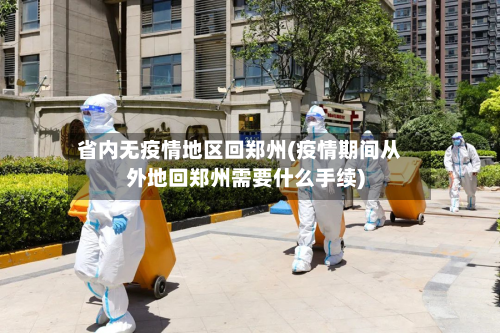 省内无疫情地区回郑州(疫情期间从外地回郑州需要什么手续)-第1张图片