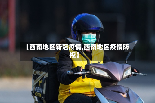【西南地区新冠疫情,西南地区疫情防控】-第1张图片