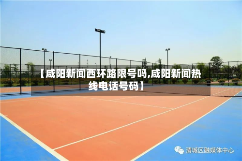 【咸阳新闻西环路限号吗,咸阳新闻热线电话号码】-第1张图片