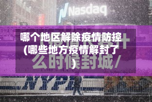 哪个地区解除疫情防控(哪些地方疫情解封了)-第1张图片