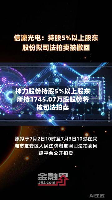 神力股份持股5%以上股东所持1745.07万股股份将被司法拍卖-第1张图片