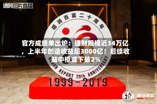 官方成绩单出炉：理财规模近34万亿	，上半年创造收益超3000亿！后续收益中枢或下破2%-第3张图片