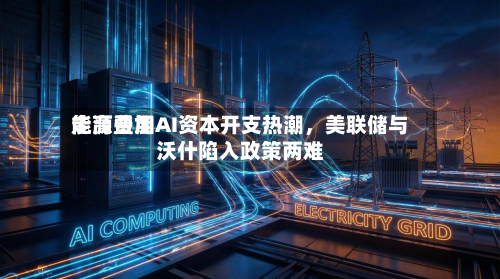 能源费用走高叠加AI资本开支热潮	，美联储与沃什陷入政策两难-第1张图片