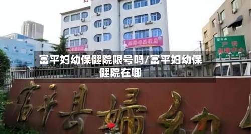 富平妇幼保健院限号吗/富平妇幼保健院在哪-第1张图片