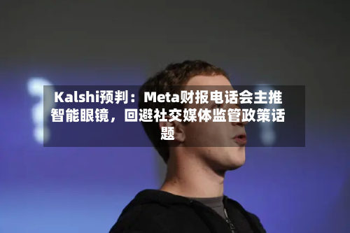Kalshi预判：Meta财报电话会主推智能眼镜，回避社交媒体监管政策话题-第2张图片