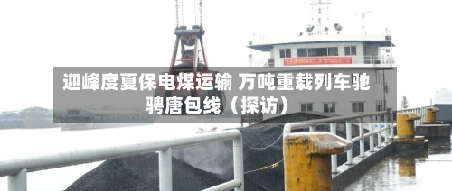 迎峰度夏保电煤运输 万吨重载列车驰骋唐包线(探访)-第1张图片