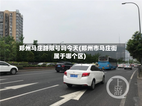 郑州马庄路限号吗今天(郑州市马庄街属于哪个区)-第1张图片