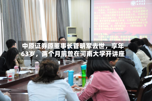 中原证券原董事长菅明军去世，享年63岁	，两个月前曾在河南大学开讲座-第2张图片