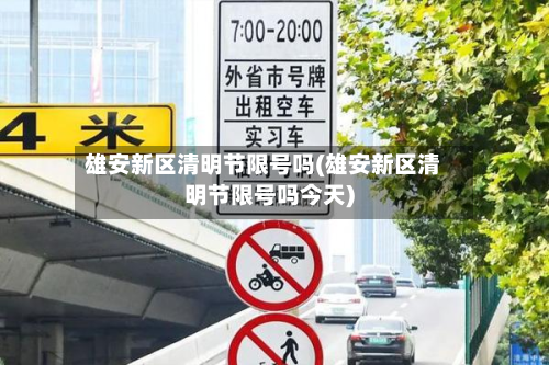雄安新区清明节限号吗(雄安新区清明节限号吗今天)-第1张图片