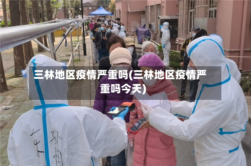 三林地区疫情严重吗(三林地区疫情严重吗今天)-第1张图片