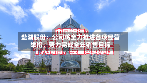 盐湖股份：公司将全力推进各项经营举措，努力完成全年销售目标-第2张图片