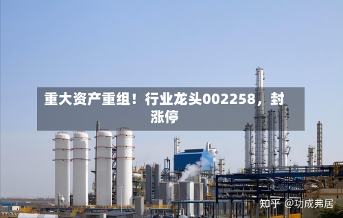 重大资产重组！行业龙头002258，封涨停-第2张图片