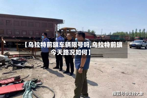 【乌拉特前旗车辆限号吗,乌拉特前旗今天路况如何】-第1张图片