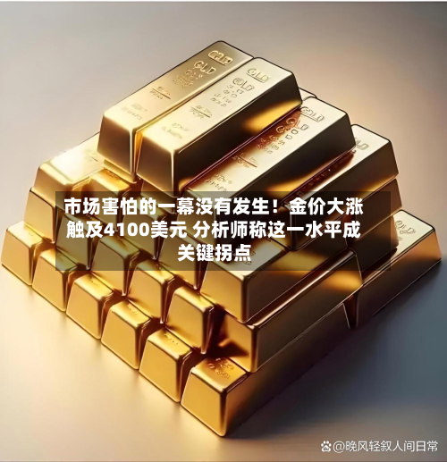 市场害怕的一幕没有发生!金价大涨触及4100美元 分析师称这一水平成关键拐点-第2张图片