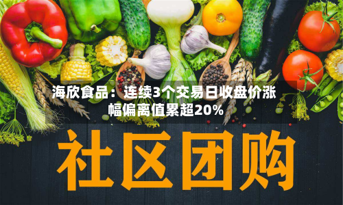 海欣食品:连续3个交易日收盘价涨幅偏离值累超20%-第1张图片