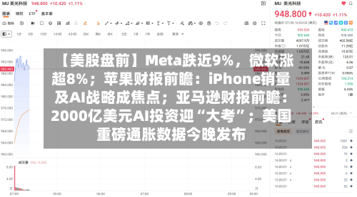 【美股盘前】Meta跌近9%	，微软涨超8%；苹果财报前瞻：iPhone销量及AI战略成焦点；亚马逊财报前瞻：2000亿美元AI投资迎“大考”；美国重磅通胀数据今晚发布-第2张图片