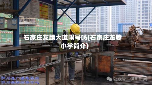 石家庄龙腾大道限号吗(石家庄龙腾小学简介)-第1张图片