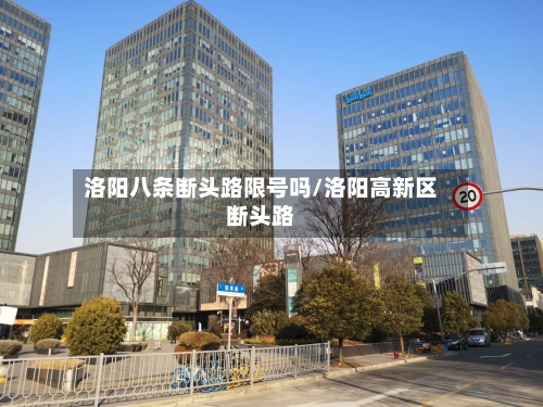 洛阳八条断头路限号吗/洛阳高新区断头路-第1张图片