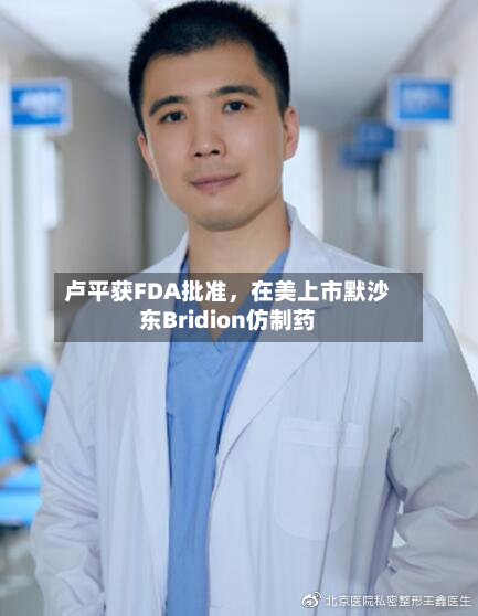 卢平获FDA批准，在美上市默沙东Bridion仿制药-第2张图片