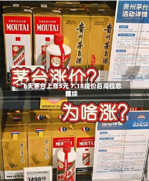 飞天茅台上涨5元 7.18提价后高位总结
延续-第3张图片