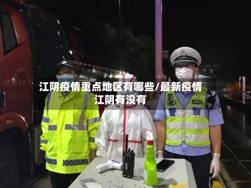 江阴疫情重点地区有哪些/最新疫情江阴有没有-第1张图片