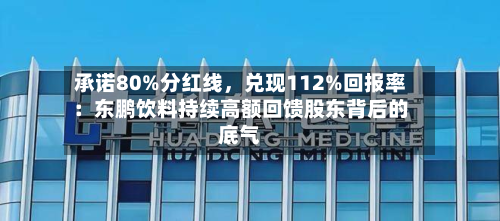 承诺80%分红线，兑现112%回报率：东鹏饮料持续高额回馈股东背后的底气-第2张图片