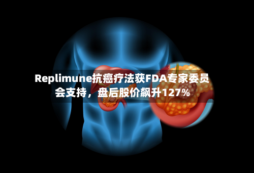 Replimune抗癌疗法获FDA专家委员会支持	，盘后股价飙升127%-第3张图片