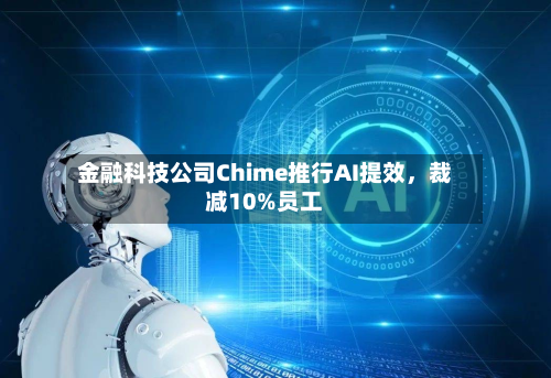 金融科技公司Chime推行AI提效，裁减10%员工-第2张图片