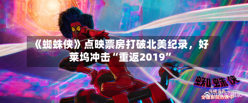 《蜘蛛侠》点映票房打破北美纪录，好莱坞冲击“重返2019	”-第2张图片