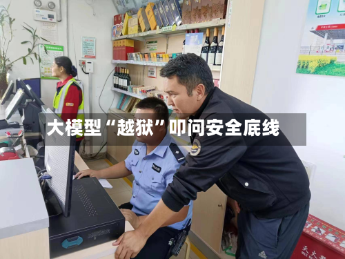大模型“越狱”叩问安全底线-第3张图片