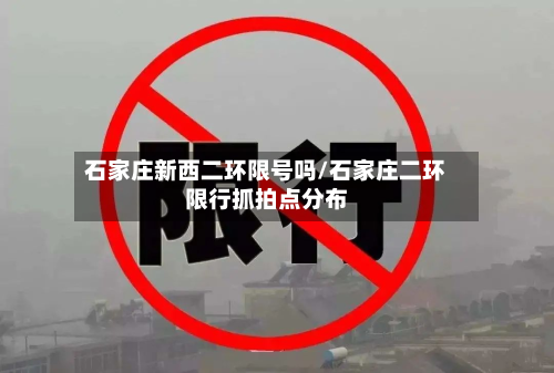 石家庄新西二环限号吗/石家庄二环限行抓拍点分布-第1张图片