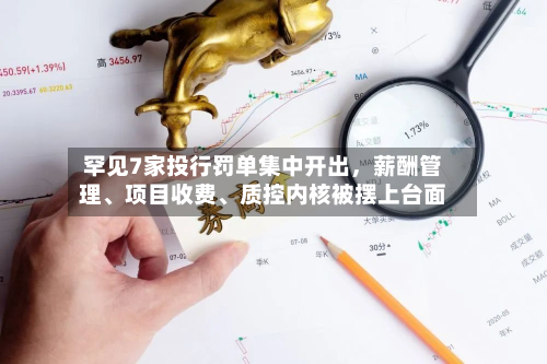 罕见7家投行罚单集中开出，薪酬管理、项目收费	、质控内核被摆上台面-第2张图片