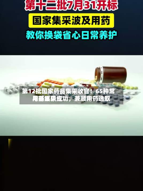 第12批国家药品集采收官！65种常用药集采成功	，兼顾用药选取与基层供应-第2张图片