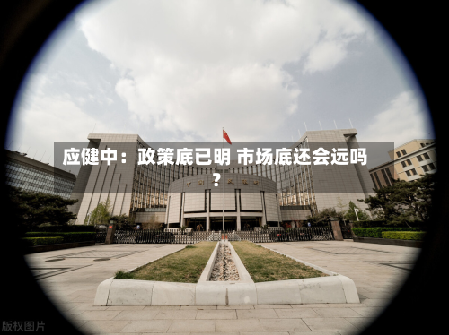 应健中:政策底已明 市场底还会远吗?-第1张图片