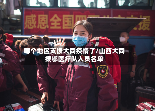 哪个地区支援大同疫情了/山西大同援鄂医疗队人员名单-第1张图片