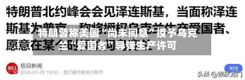 特朗普称美国“尚未同意”授予乌克兰“爱国者”导弹生产许可-第2张图片