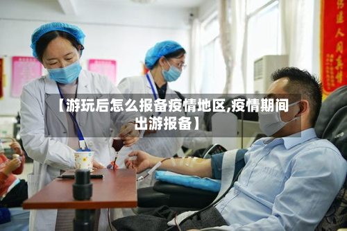 【游玩后怎么报备疫情地区,疫情期间出游报备】-第1张图片