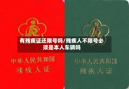 有残疾证还限号吗/残疾人不限号必须是本人车辆吗-第1张图片