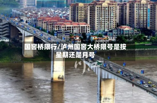国窖桥限行/泸州国窖大桥限号是按星期还是月号-第1张图片