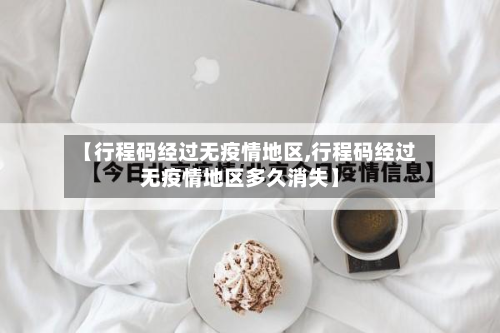 【行程码经过无疫情地区,行程码经过无疫情地区多久消失】-第1张图片