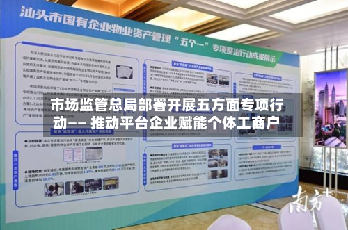 市场监管总局部署开展五方面专项行动—— 推动平台企业赋能个体工商户-第1张图片
