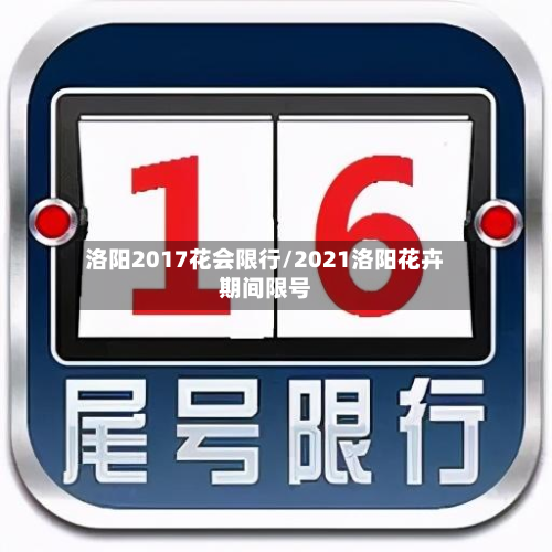 洛阳2017花会限行/2021洛阳花卉期间限号-第1张图片