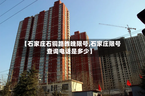 【石家庄石铜路昨晚限号,石家庄限号查询电话是多少】-第1张图片