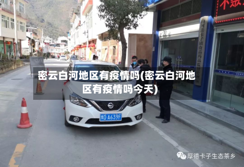 密云白河地区有疫情吗(密云白河地区有疫情吗今天)-第1张图片