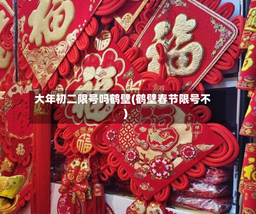大年初二限号吗鹤壁(鹤壁春节限号不)-第1张图片