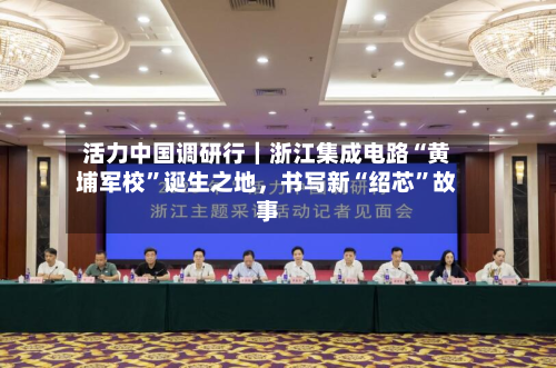 活力中国调研行｜浙江集成电路“黄埔军校	”诞生之地，书写新“绍芯”故事-第2张图片