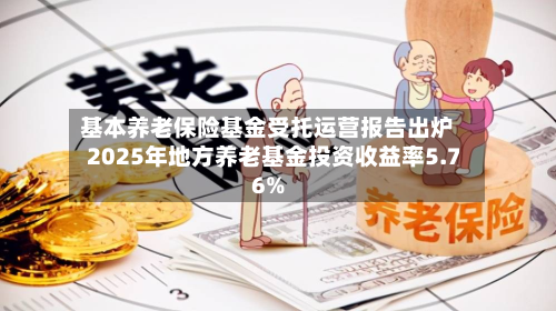 基本养老保险基金受托运营报告出炉 2025年地方养老基金投资收益率5.76%-第1张图片