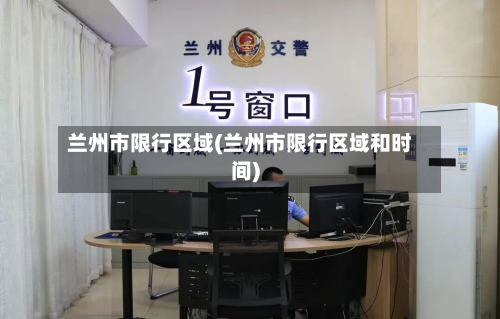 兰州市限行区域(兰州市限行区域和时间)-第1张图片