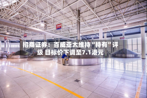 招商证券：百威亚太维持“持有”评级 目标价下调至7.1港元-第1张图片