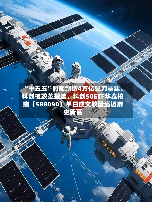 “十五五”时期新增4万亿算力基建、科创板改革提速，科创50ETF华泰柏瑞（588090）单日成交放量逼近历史新高-第2张图片